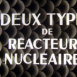 Deux types de Réacteurs nucléaires